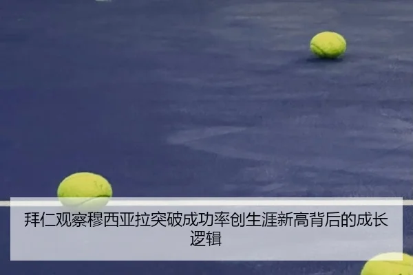 拜仁观察穆西亚拉突破成功率创生涯新高背后的成长逻辑