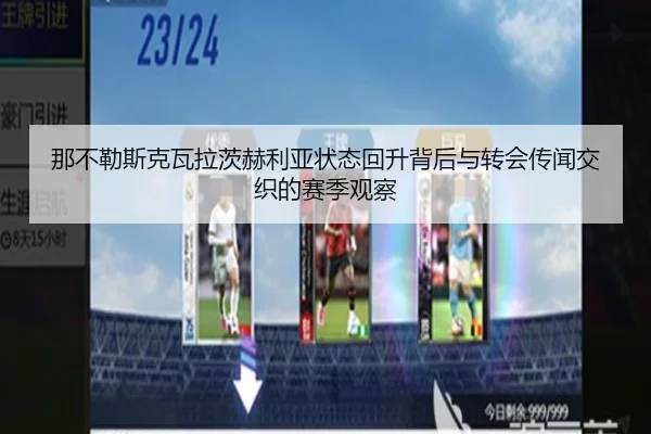 那不勒斯克瓦拉茨赫利亚状态回升背后与转会传闻交织的赛季观察